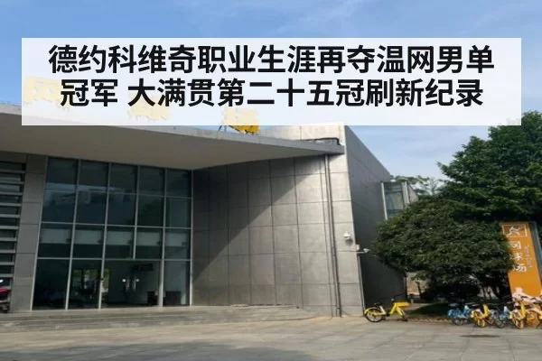 德约科维奇职业生涯再夺温网男单冠军 大满贯第二十五冠刷新纪录