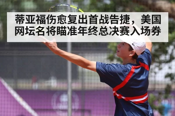 蒂亚福伤愈复出首战告捷，美国网坛名将瞄准年终总决赛入场券