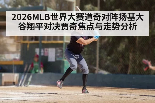 2026MLB世界大赛道奇对阵扬基大谷翔平对决贾奇焦点与走势分析